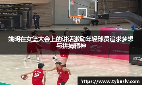 姚明在女篮大会上的讲话激励年轻球员追求梦想与拼搏精神