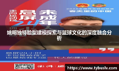 姚明独特脸型建模探索与篮球文化的深度融合分析