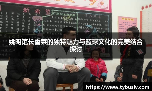 姚明馆长香菜的独特魅力与篮球文化的完美结合探讨