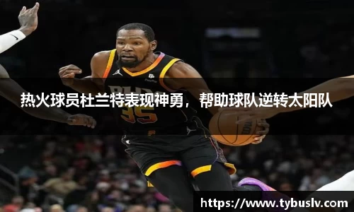 热火球员杜兰特表现神勇，帮助球队逆转太阳队
