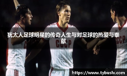 犹太人足球明星的传奇人生与对足球的热爱与奉献