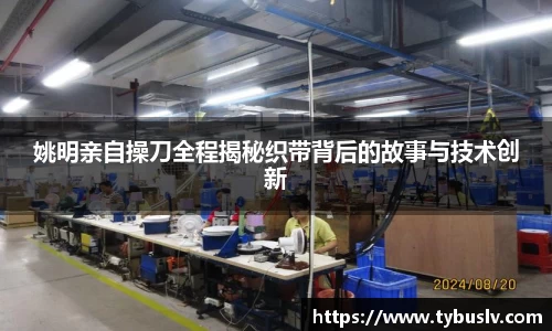 姚明亲自操刀全程揭秘织带背后的故事与技术创新
