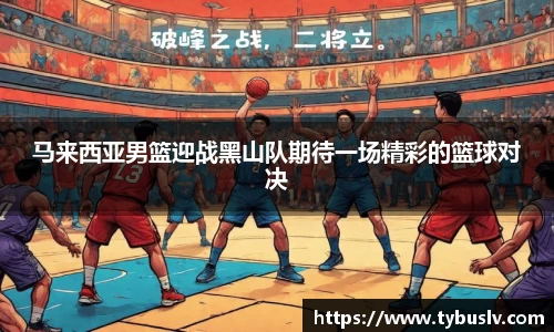 马来西亚男篮迎战黑山队期待一场精彩的篮球对决