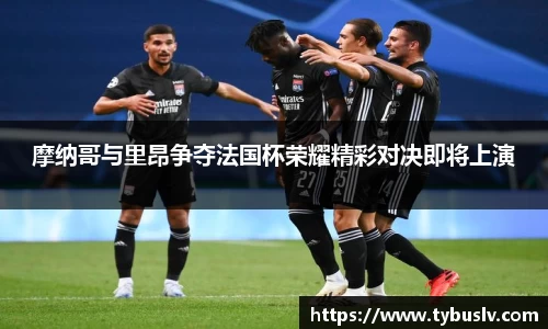 摩纳哥与里昂争夺法国杯荣耀精彩对决即将上演