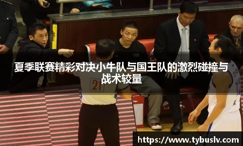 夏季联赛精彩对决小牛队与国王队的激烈碰撞与战术较量