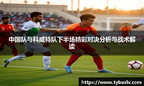 中国队与科威特队下半场精彩对决分析与战术解读