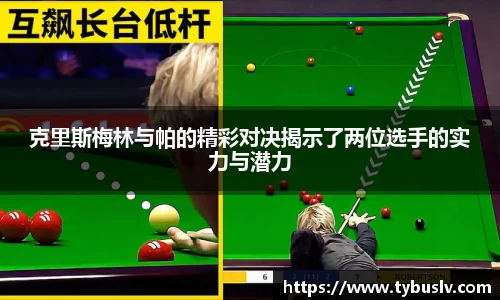 克里斯梅林与帕的精彩对决揭示了两位选手的实力与潜力
