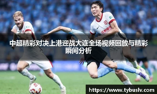 中超精彩对决上港迎战大连全场视频回放与精彩瞬间分析