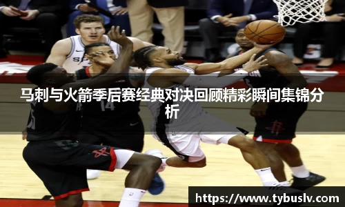 马刺与火箭季后赛经典对决回顾精彩瞬间集锦分析