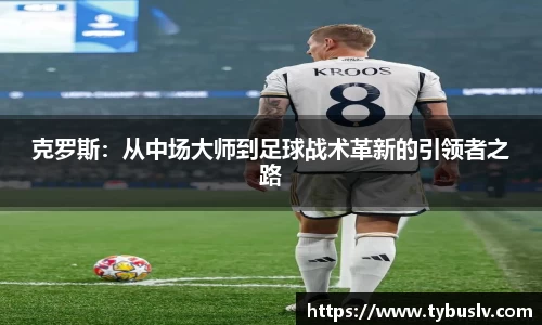 克罗斯：从中场大师到足球战术革新的引领者之路