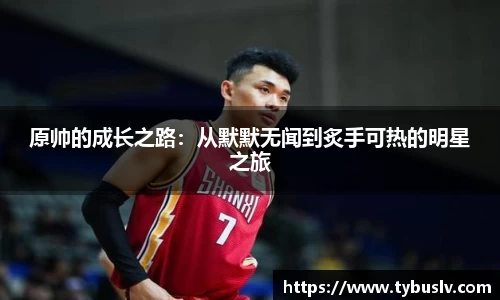 原帅的成长之路：从默默无闻到炙手可热的明星之旅