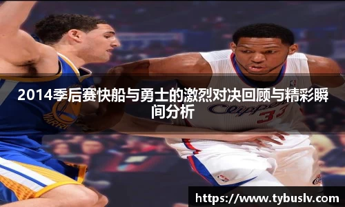 2014季后赛快船与勇士的激烈对决回顾与精彩瞬间分析