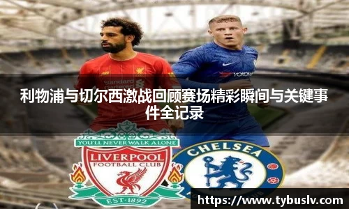 利物浦与切尔西激战回顾赛场精彩瞬间与关键事件全记录
