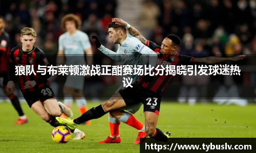 狼队与布莱顿激战正酣赛场比分揭晓引发球迷热议