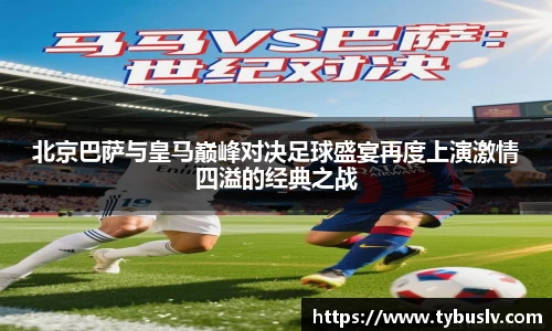 北京巴萨与皇马巅峰对决足球盛宴再度上演激情四溢的经典之战