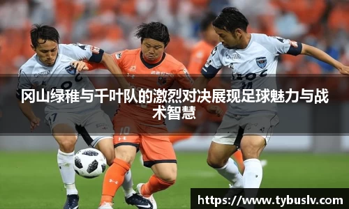 冈山绿稚与千叶队的激烈对决展现足球魅力与战术智慧