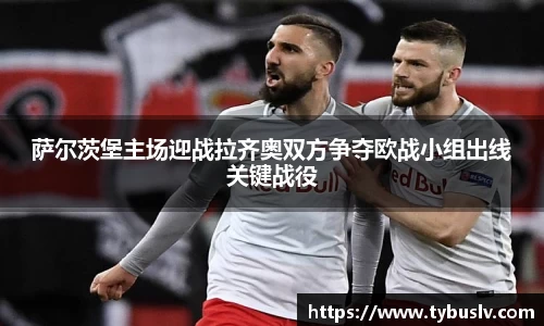 萨尔茨堡主场迎战拉齐奥双方争夺欧战小组出线关键战役