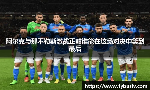阿尔克与那不勒斯激战正酣谁能在这场对决中笑到最后