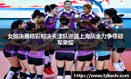 女排决赛精彩对决天津队迎战上海队全力争夺冠军荣耀