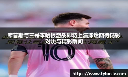 库普斯与三哥本哈根激战即将上演球迷期待精彩对决与精彩瞬间