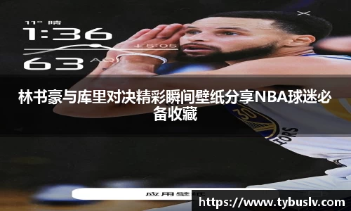 林书豪与库里对决精彩瞬间壁纸分享NBA球迷必备收藏