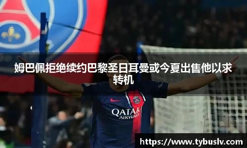 姆巴佩拒绝续约巴黎圣日耳曼或今夏出售他以求转机