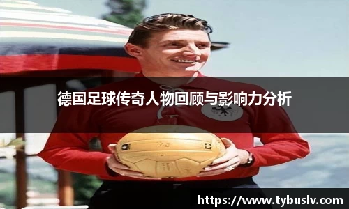 德国足球传奇人物回顾与影响力分析